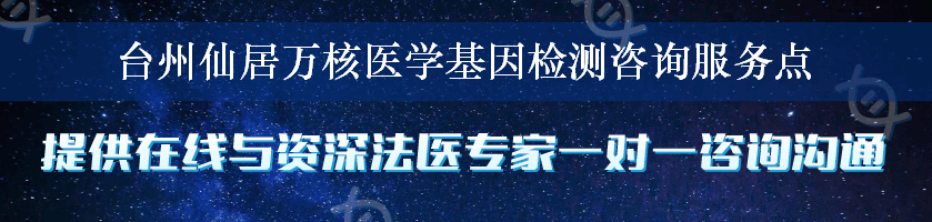 台州仙居万核医学基因检测咨询服务点